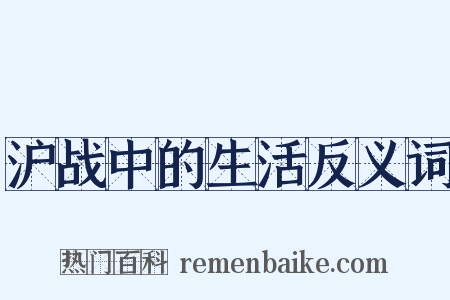 沪战中的生活反义词是什么意思的图片